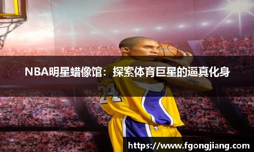NBA明星蜡像馆：探索体育巨星的逼真化身