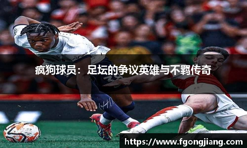 疯狗球员：足坛的争议英雄与不羁传奇